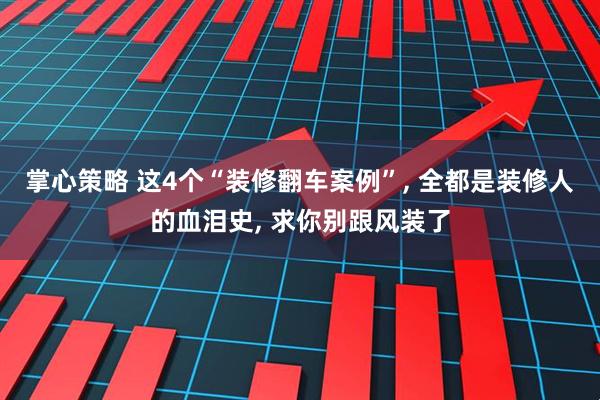 掌心策略 这4个“装修翻车案例”, 全都是装修人的血泪史, 求你别跟风装了