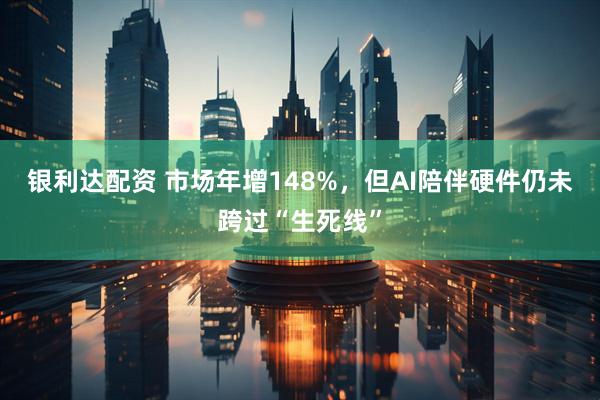 银利达配资 市场年增148%，但AI陪伴硬件仍未跨过“生死线”