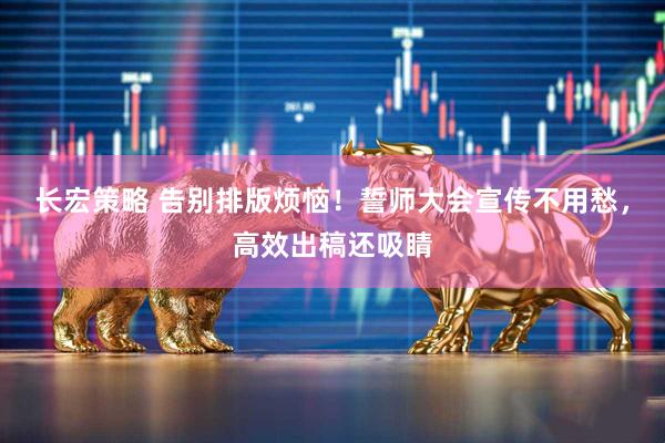 长宏策略 告别排版烦恼！誓师大会宣传不用愁，高效出稿还吸睛